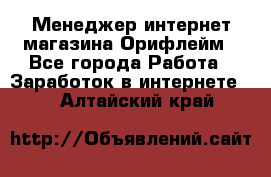 Менеджер интернет-магазина Орифлейм - Все города Работа » Заработок в интернете   . Алтайский край